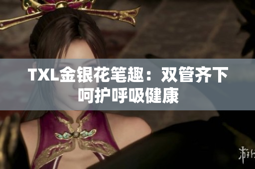 TXL金银花笔趣：双管齐下呵护呼吸健康