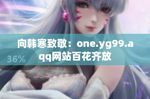 向韩寒致敬：one.yg99.aqq网站百花齐放