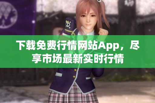 下载免费行情网站App，尽享市场最新实时行情