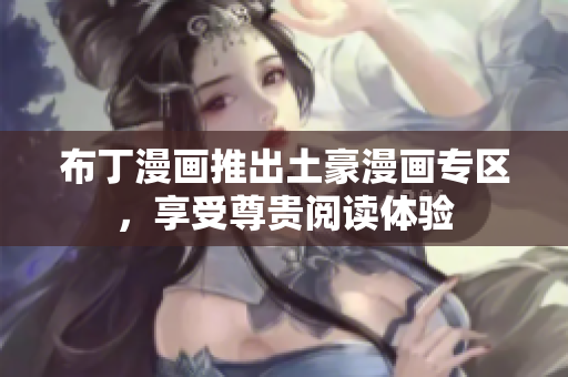 布丁漫画推出土豪漫画专区，享受尊贵阅读体验