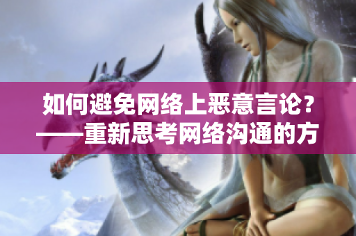 如何避免网络上恶意言论？——重新思考网络沟通的方式