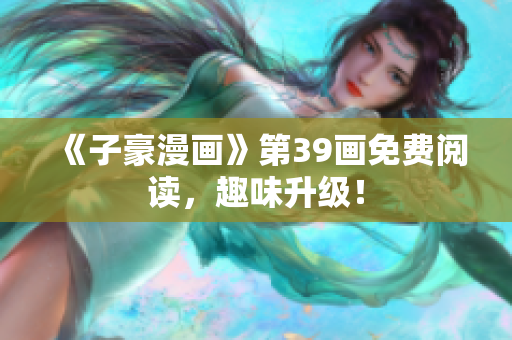 《子豪漫画》第39画免费阅读，趣味升级！