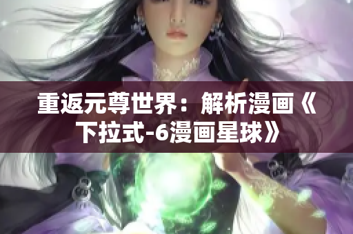 重返元尊世界：解析漫画《下拉式-6漫画星球》
