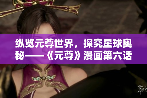 纵览元尊世界，探究星球奥秘——《元尊》漫画第六话