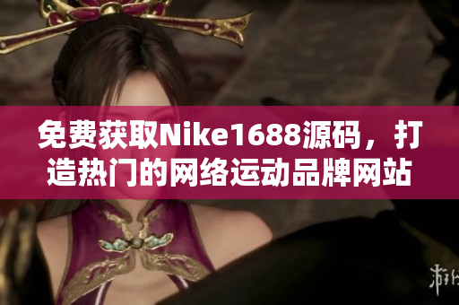 免费获取Nike1688源码，打造热门的网络运动品牌网站