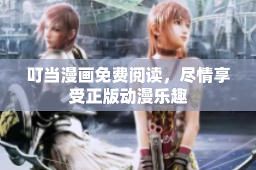 叮当漫画免费阅读，尽情享受正版动漫乐趣