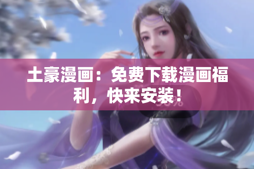 土豪漫画：免费下载漫画福利，快来安装！