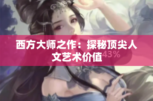 西方大师之作：探秘顶尖人文艺术价值