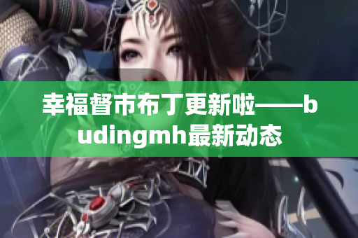 幸福督市布丁更新啦——budingmh最新动态