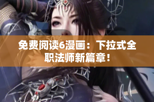 免费阅读6漫画：下拉式全职法师新篇章！