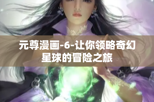 元尊漫画-6-让你领略奇幻星球的冒险之旅