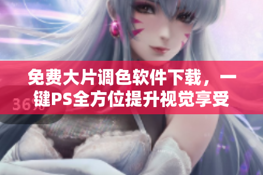 免费大片调色软件下载，一键PS全方位提升视觉享受