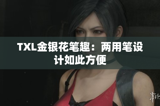 TXL金银花笔趣：两用笔设计如此方便