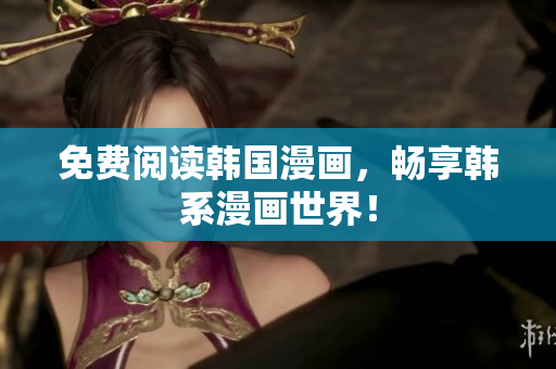 免费阅读韩国漫画，畅享韩系漫画世界！