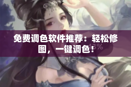 免费调色软件推荐：轻松修图，一键调色！