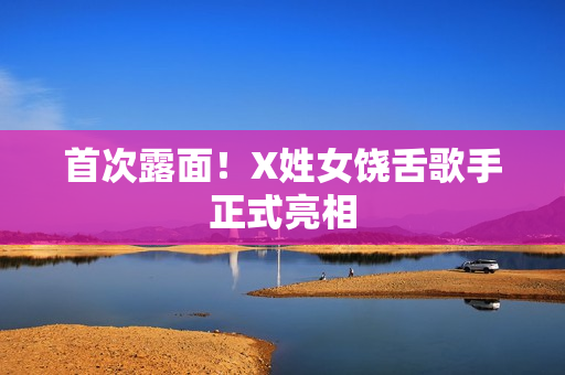 首次露面！X姓女饶舌歌手正式亮相