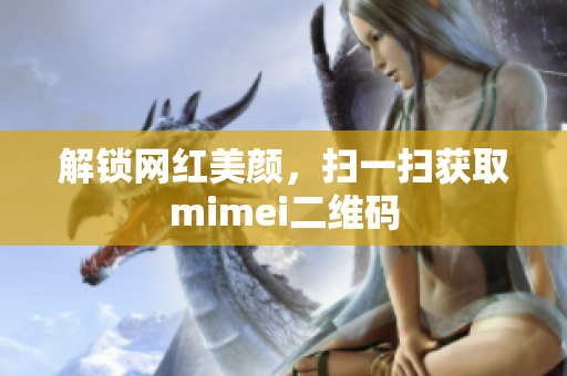 解锁网红美颜，扫一扫获取mimei二维码