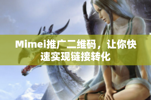 Mimei推广二维码，让你快速实现链接转化