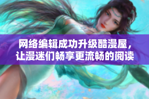 网络编辑成功升级酷漫屋，让漫迷们畅享更流畅的阅读体验