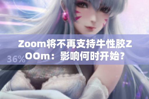 Zoom将不再支持牛性胶ZOOm：影响何时开始？