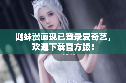 谜妹漫画现已登录爱奇艺，欢迎下载官方版！