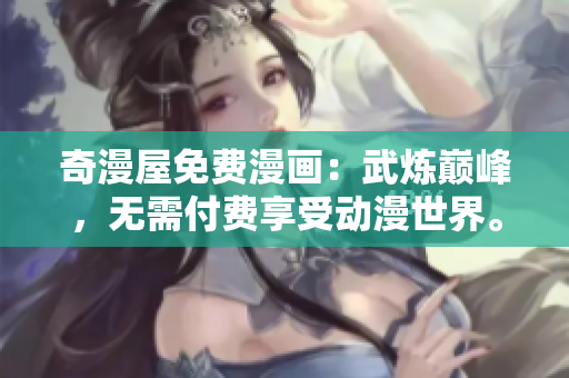 奇漫屋免费漫画：武炼巅峰，无需付费享受动漫世界。