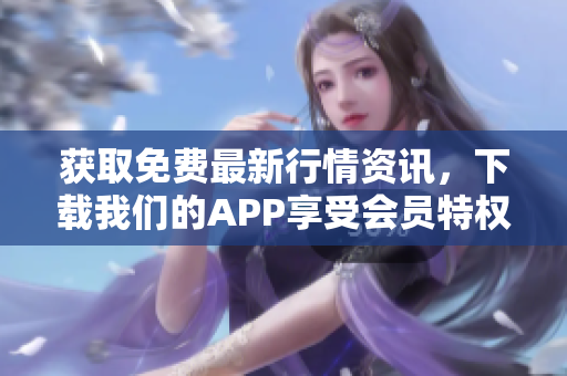 获取免费最新行情资讯，下载我们的APP享受会员特权