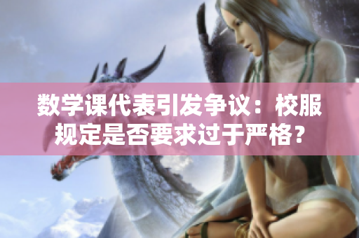 数学课代表引发争议：校服规定是否要求过于严格？