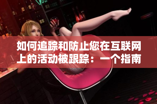 如何追踪和防止您在互联网上的活动被跟踪：一个指南