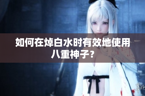 如何在焯白水时有效地使用八重神子？