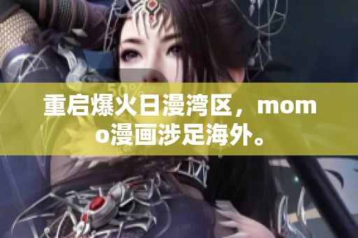 重启爆火日漫湾区，momo漫画涉足海外。