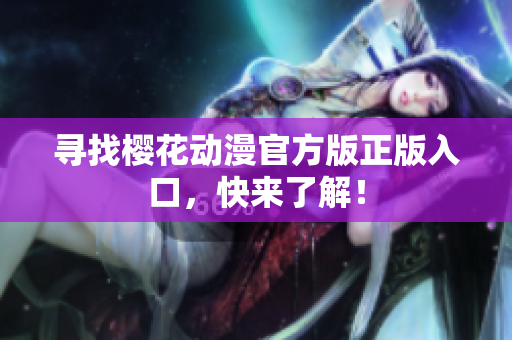 寻找樱花动漫官方版正版入口，快来了解！