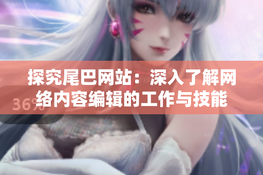 探究尾巴网站：深入了解网络内容编辑的工作与技能