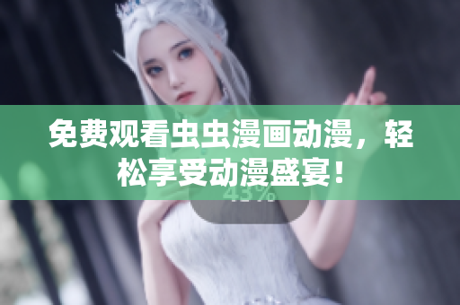 免费观看虫虫漫画动漫，轻松享受动漫盛宴！