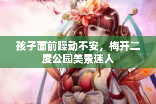 孩子面前躁动不安，梅开二度公园美景迷人