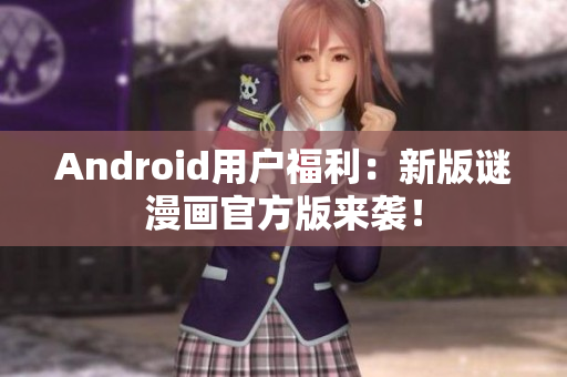 Android用户福利：新版谜漫画官方版来袭！