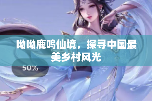 呦呦鹿鸣仙境，探寻中国最美乡村风光