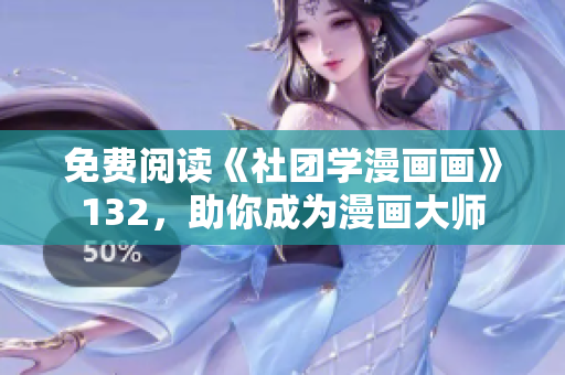 免费阅读《社团学漫画画》132，助你成为漫画大师