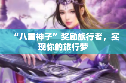“八重神子”奖励旅行者，实现你的旅行梦
