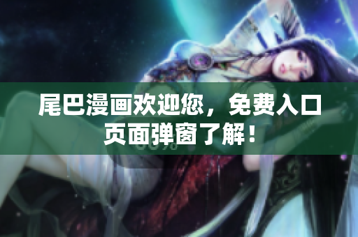 尾巴漫画欢迎您，免费入口页面弹窗了解！
