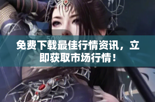 免费下载最佳行情资讯，立即获取市场行情！