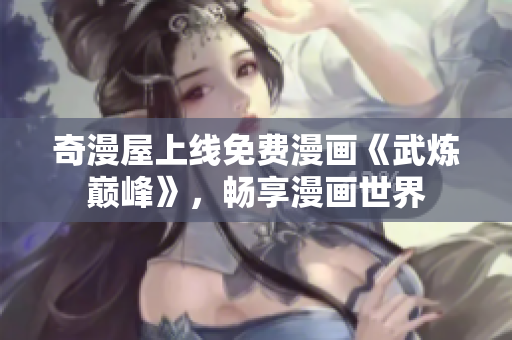 奇漫屋上线免费漫画《武炼巅峰》，畅享漫画世界