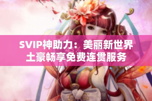 SVIP神助力：美丽新世界土豪畅享免费连贯服务