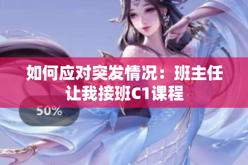 如何应对突发情况：班主任让我接班C1课程