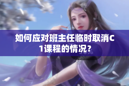 如何应对班主任临时取消C1课程的情况？