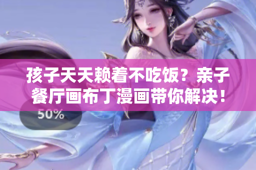 孩子天天赖着不吃饭？亲子餐厅画布丁漫画带你解决！