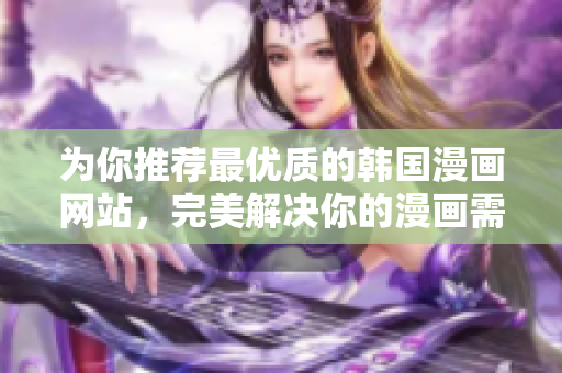 为你推荐最优质的韩国漫画网站，完美解决你的漫画需求