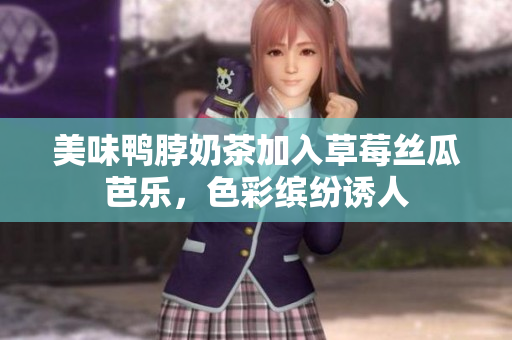 美味鸭脖奶茶加入草莓丝瓜芭乐，色彩缤纷诱人