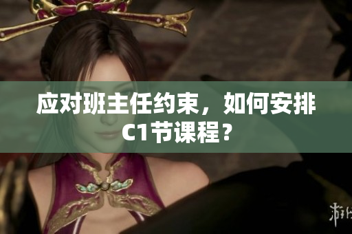 应对班主任约束，如何安排C1节课程？