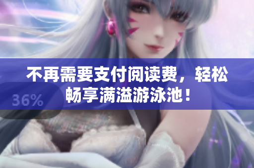不再需要支付阅读费，轻松畅享满溢游泳池！
